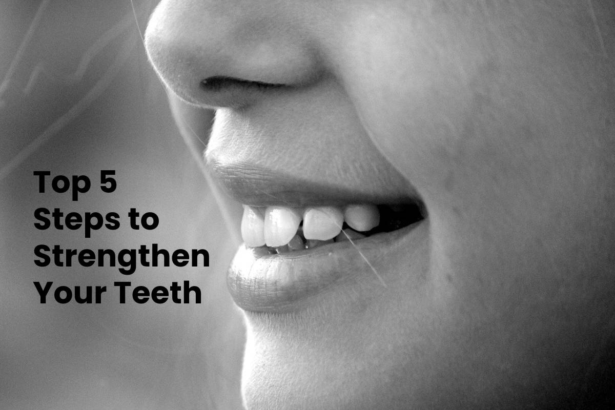Top 5 Steps to Strengthen Your Teeth Style Beauty Health