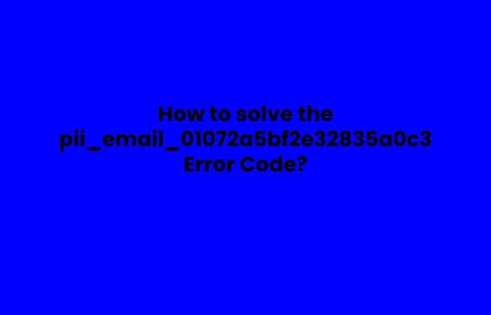 How to solve the pii_email_01072a5bf2e32835a0c3 Error Code?
