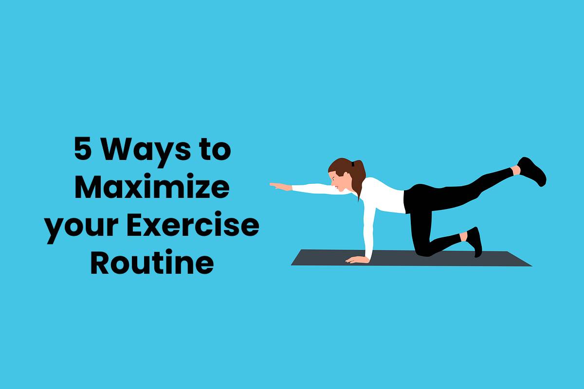 5 Ways to Maximize your Exercise Routine Style Beauty Health