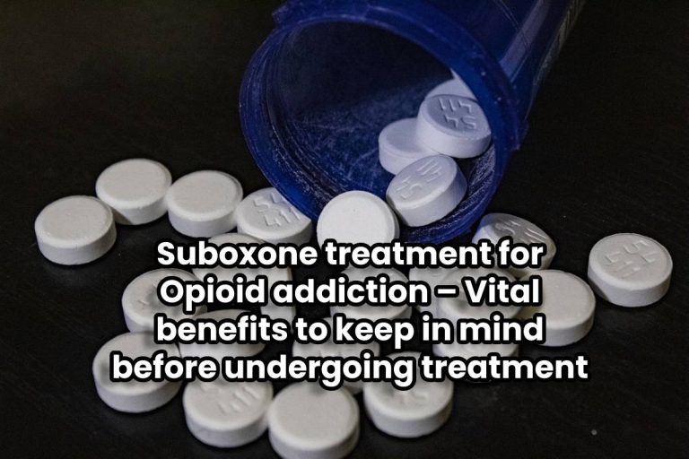 Suboxone treatment for Opioid addiction – Vital benefits to keep in mind before undergoing treatment