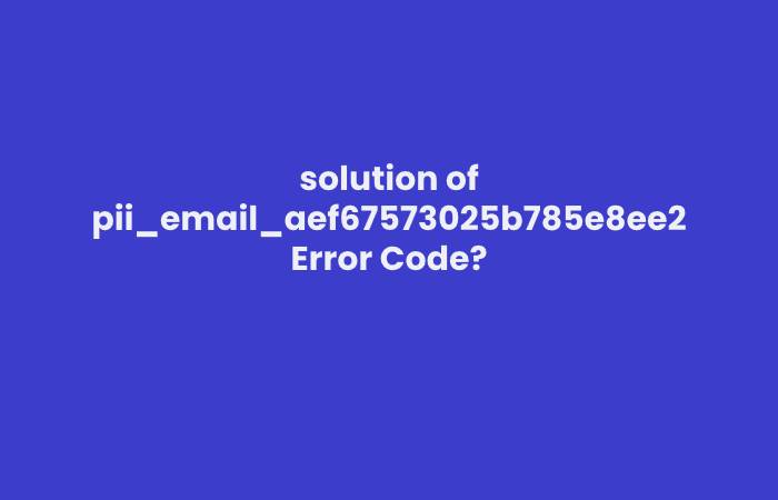 solution of pii_email_aef67573025b785e8ee2 Error Code?