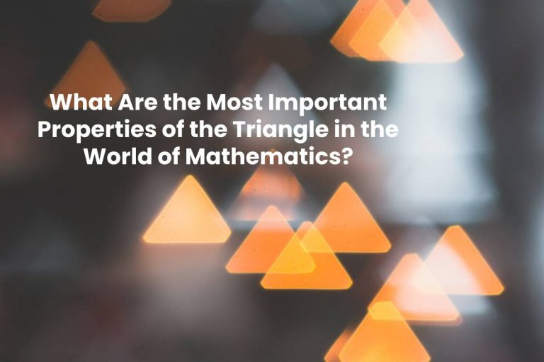 What Are the Most Important Properties of the Triangle in the World of Mathematics?