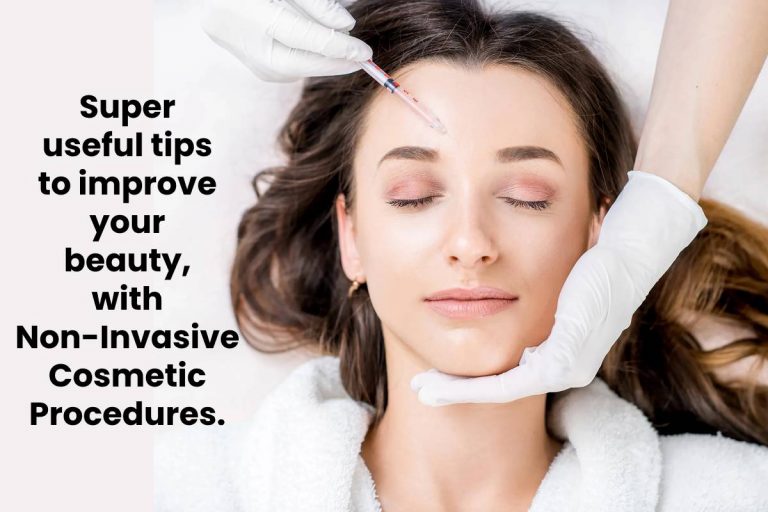 Super useful tips to improve your beauty, with Non-Invasive Cosmetic Procedures.