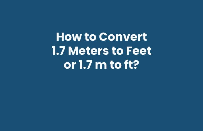 How to Convert 1.7 Meters to Feet or 1.7 m to ft?