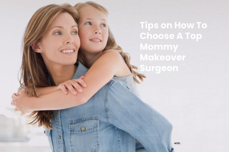 Tips on How To Choose A Top Mommy Makeover Surgeon