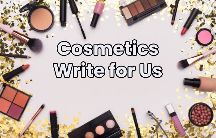 Cosmetics Write for Us, Guest Post, Contribute, Submit Post