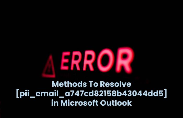 Methods To Resolve [pii_email_a747cd82158b43044dd5] in Microsoft Outlook