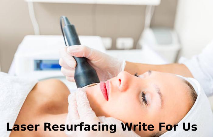 Laser Resurfacing Write For Us