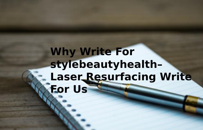 Why Write For stylebeautyhealth– Laser Resurfacing Write For Us