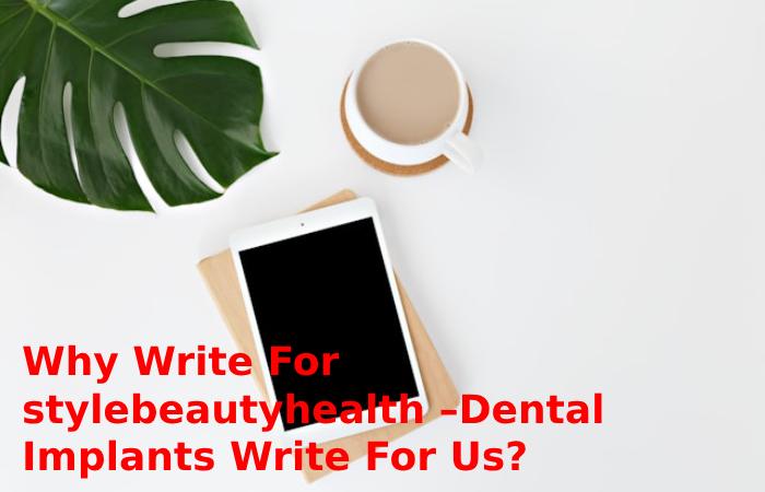 Why Write For stylebeautyhealth –Dental Implants Write For Us?