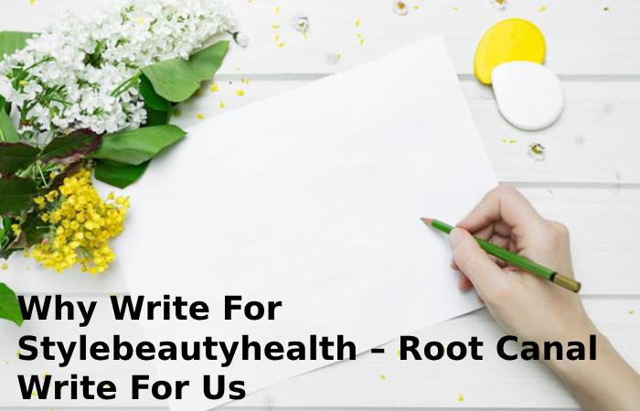 Why Write For Stylebeautyhealth – Root Canal Write For Us